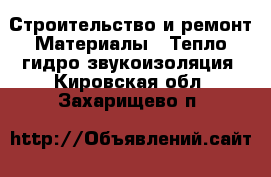 Строительство и ремонт Материалы - Тепло,гидро,звукоизоляция. Кировская обл.,Захарищево п.